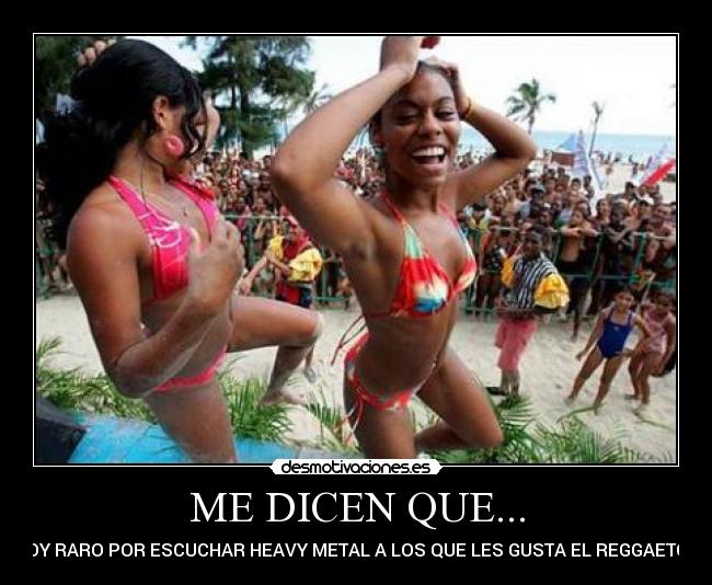 ME DICEN QUE... - SOY RARO POR ESCUCHAR HEAVY METAL A LOS QUE LES GUSTA EL REGGAETON