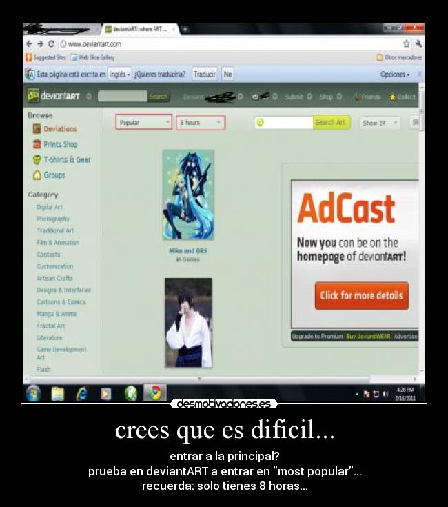 crees que es dificil... - entrar a la principal?
prueba en deviantART a entrar en most popular...
recuerda: solo tienes 8 horas...