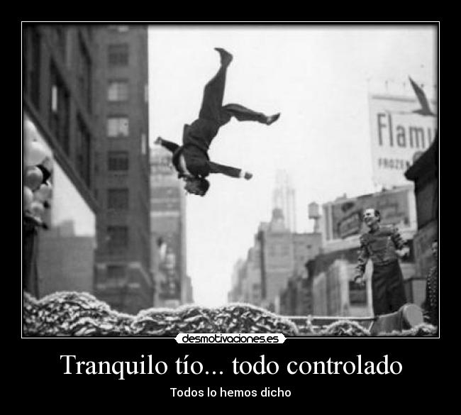 Tranquilo tío... todo controlado - Todos lo hemos dicho