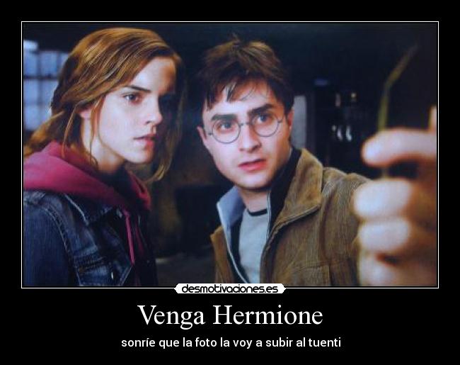 Venga Hermione - sonríe que la foto la voy a subir al tuenti