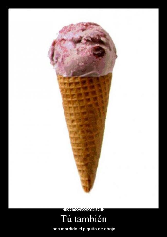Tú también - has mordido el piquito de abajo