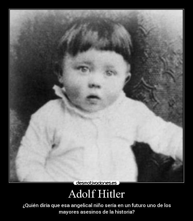 Adolf Hitler - ¿Quién diría que esa angelical niño sería en un futuro uno de los
mayores asesinos de la historia?