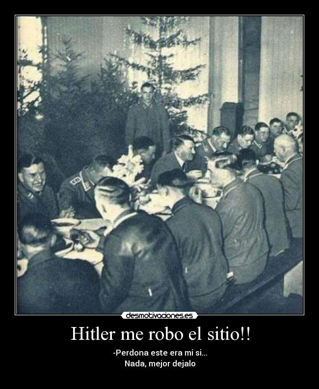 Hitler me robo el sitio!! - -Perdona este era mi si...
Nada, mejor dejalo