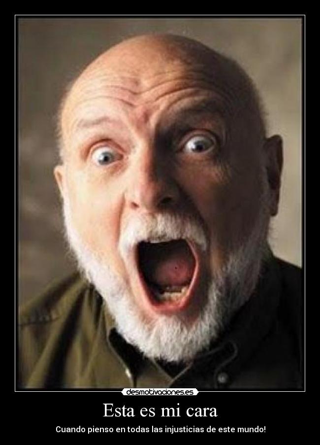 Esta es mi cara - Cuando pienso en todas las injusticias de este mundo!