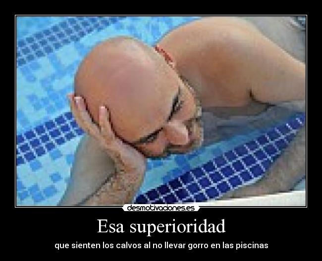 Esa superioridad - que sienten los calvos al no llevar gorro en las piscinas