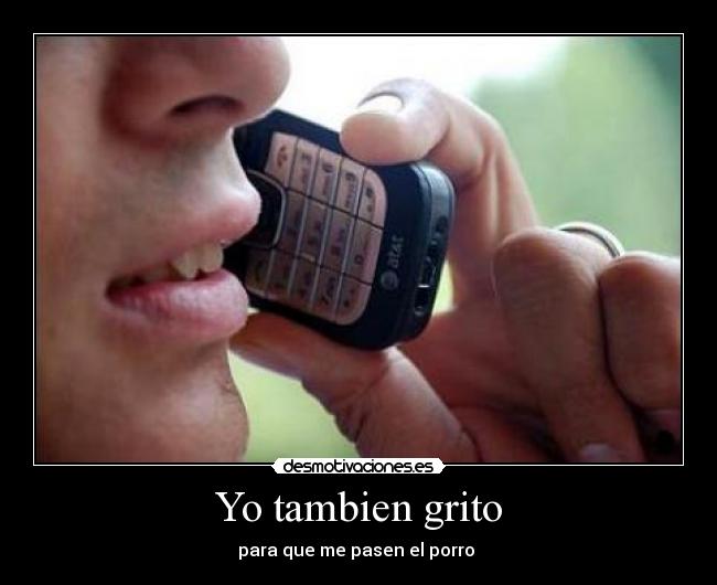 Yo tambien grito - para que me pasen el porro