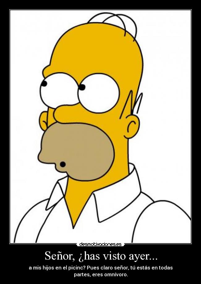 Señor, ¿has visto ayer... - a mis hijos en el picinc? Pues claro señor, tú estás en todas partes, eres omnívoro.