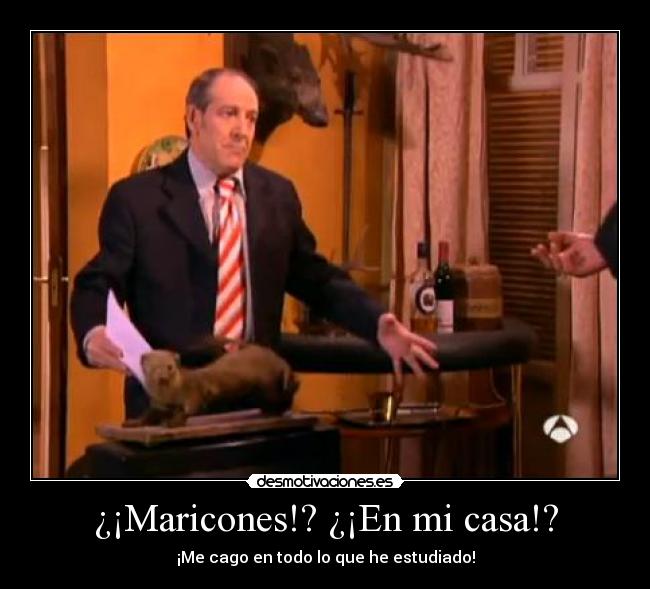 ¿¡Maricones!? ¿¡En mi casa!? -