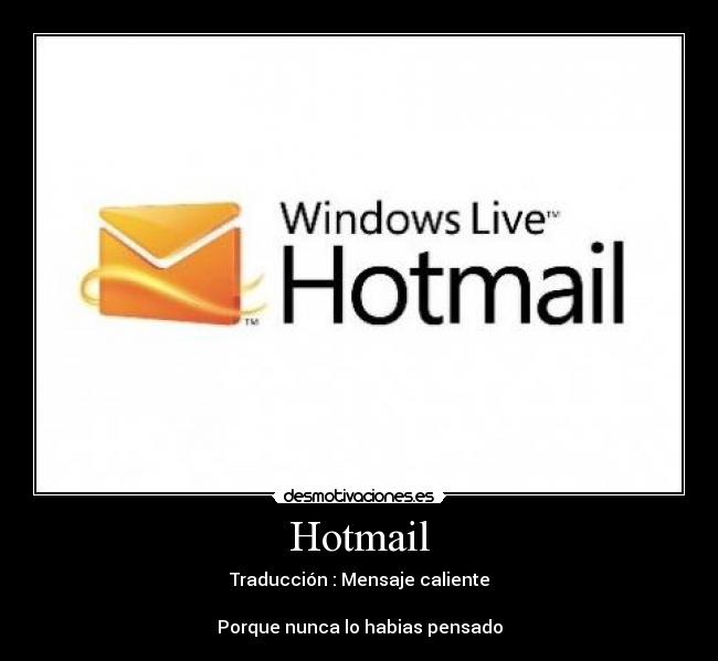 Hotmail - Traducción : Mensaje caliente
Porque nunca lo habias pensado