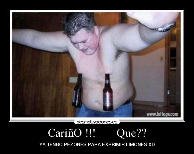 CariñO !!!       Que?? - YA TENGO PEZONES PARA EXPRIMIR LIMONES XD