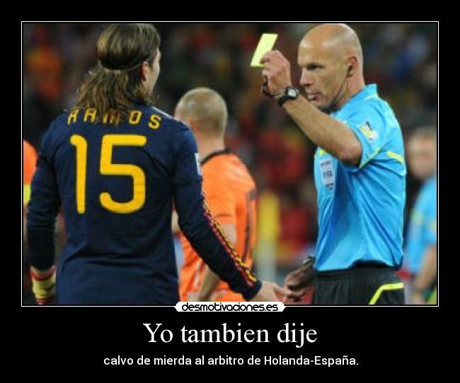 Yo tambien dije - calvo de mierda al arbitro de Holanda-España.
