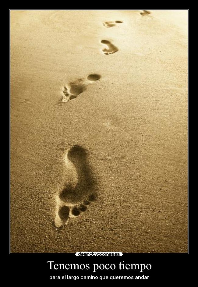 Tenemos poco tiempo - para el largo camino que queremos andar