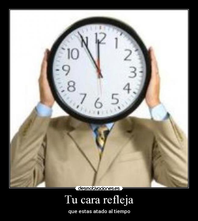 Tu cara refleja - que estas atado al tiempo