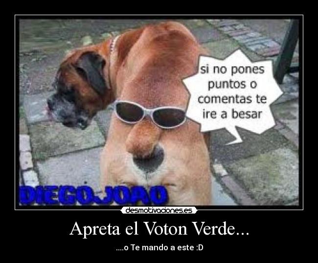 Apreta el Voton Verde... - ....o Te mando a este :D