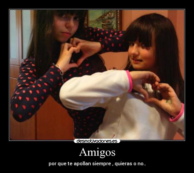 Amigos - por que te apollan siempre , quieras o no..