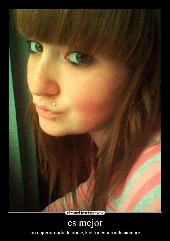 es mejor - no esperar nada de nadie, k estar esperando siempre