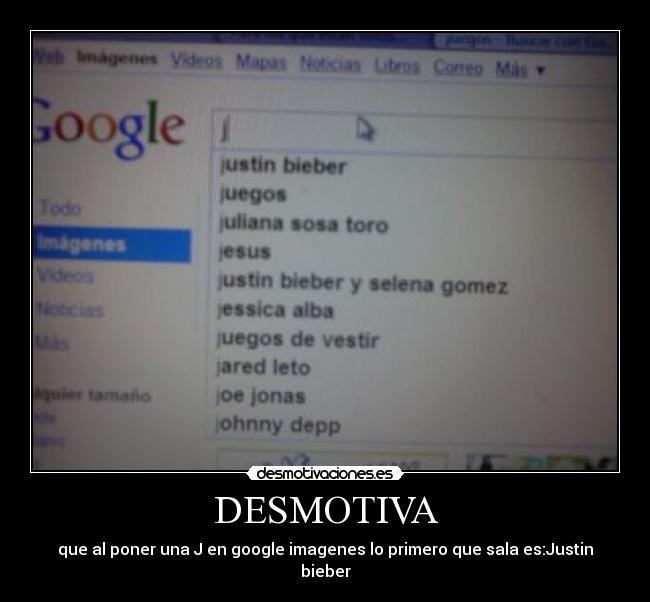 DESMOTIVA - que al poner una J en google imagenes lo primero que sala es:Justin bieber