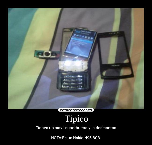 Tipico - Tienes un movil superbueno y lo desmontas
NOTA:Es un Nokia N95 8GB