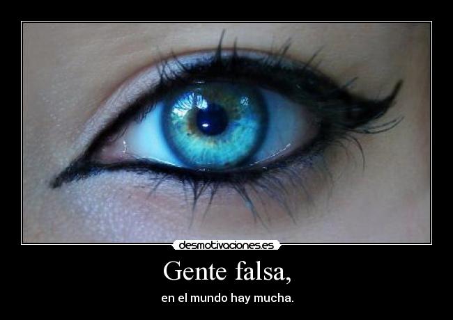 Gente falsa, - en el mundo hay mucha.