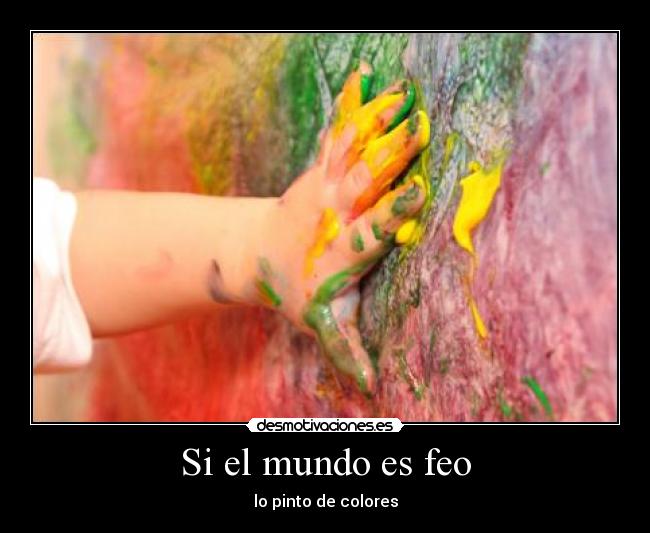 Si el mundo es feo - lo pinto de colores