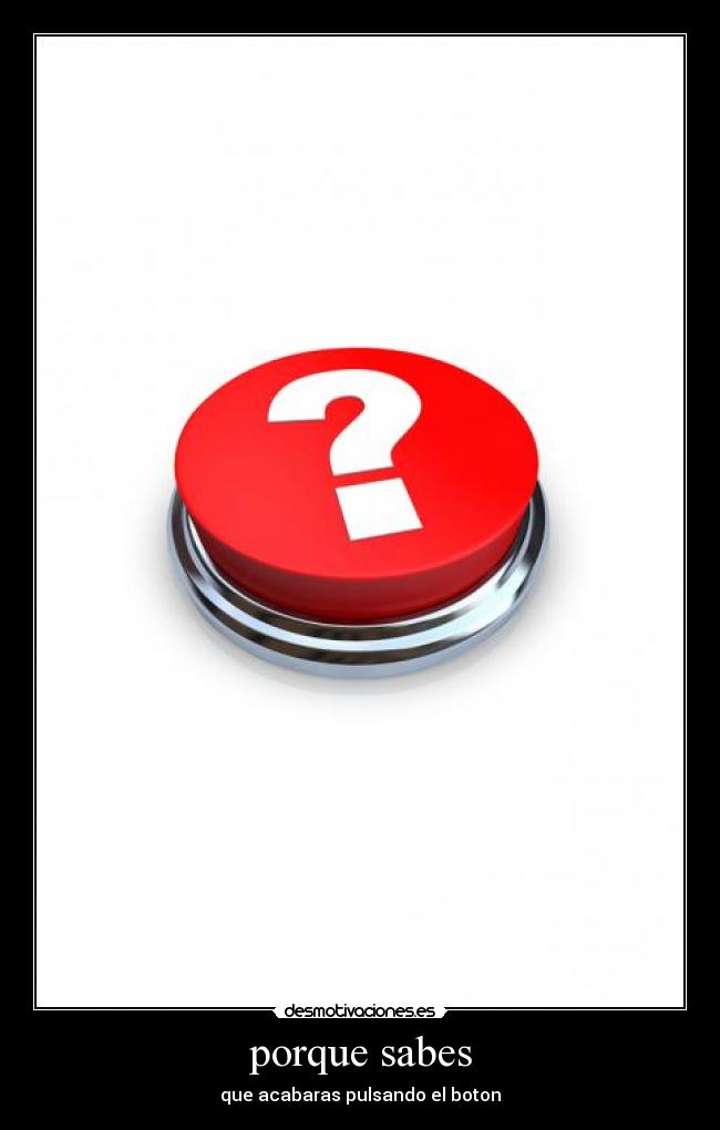 porque sabes - que acabaras pulsando el boton