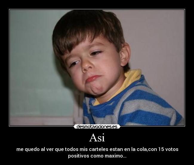 Asi - me quedo al ver que todos mis carteles estan en la cola,con 15 votos
positivos como maximo...