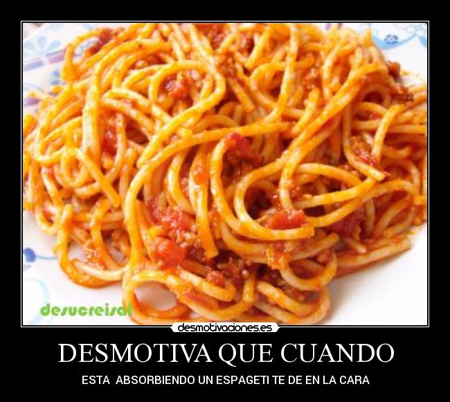 DESMOTIVA QUE CUANDO - ESTA ABSORBIENDO UN ESPAGETI TE DE EN LA CARA