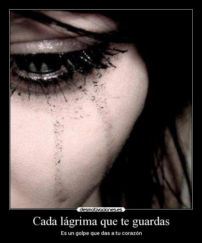 Cada lágrima que te guardas - Es un golpe que das a tu corazón