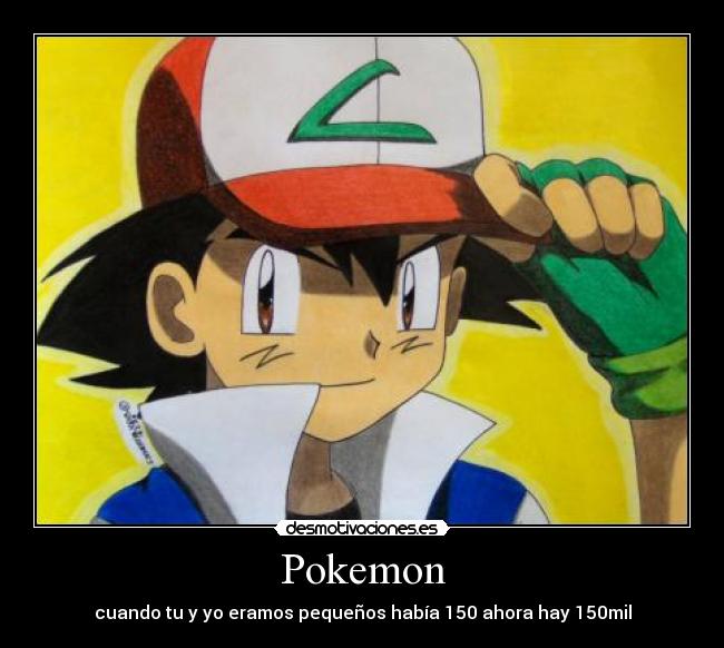 Pokemon - cuando tu y yo eramos pequeños había 150 ahora hay 150mil