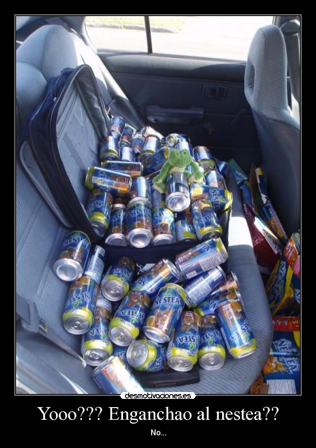 Yooo??? Enganchao al nestea?? - No...