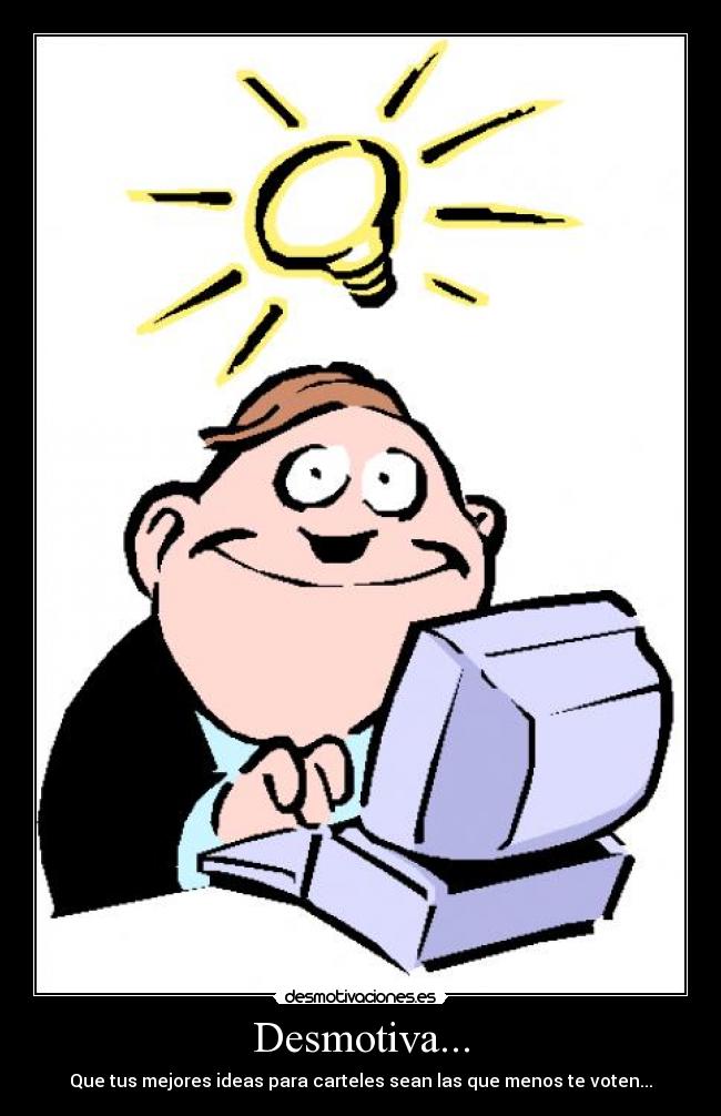 Desmotiva... - Que tus mejores ideas para carteles sean las que menos te voten...