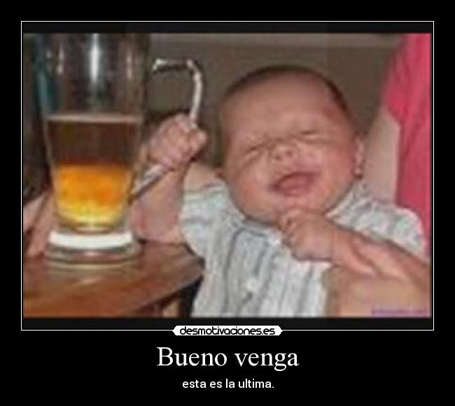 Bueno venga - esta es la ultima.