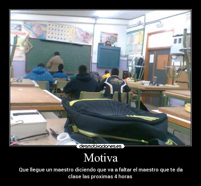Motiva - Que llegue un maestro diciendo que va a faltar el maestro que te da
clase las proximas 4 horas 