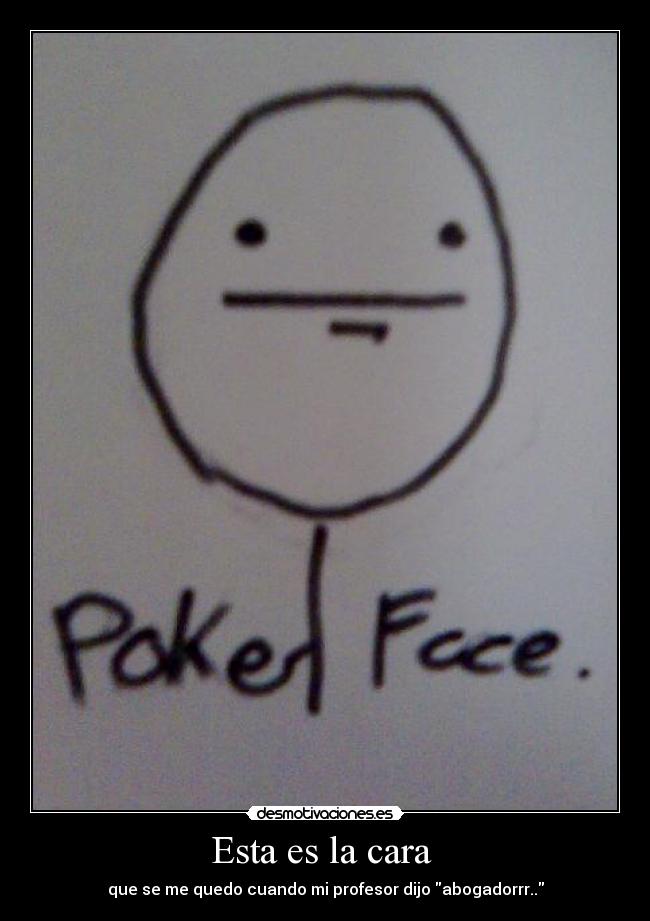 Esta es la cara - que se me quedo cuando mi profesor dijo abogadorrr..