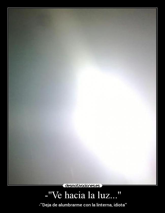 -Ve hacia la luz... -