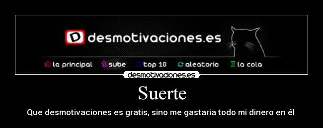 Suerte - Que desmotivaciones es gratis, sino me gastaria todo mi dinero en él 