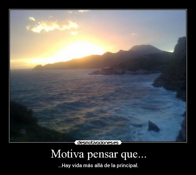 Motiva pensar que... - ...Hay vida más allá de la principal.