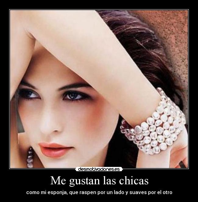 Me gustan las chicas - como mi esponja, que raspen por un lado y suaves por el otro