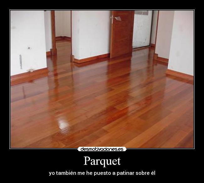 Parquet - yo también me he puesto a patinar sobre él