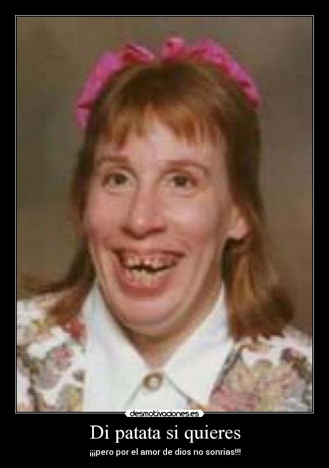 Di patata si quieres - ¡¡¡pero por el amor de dios no sonrias!!!