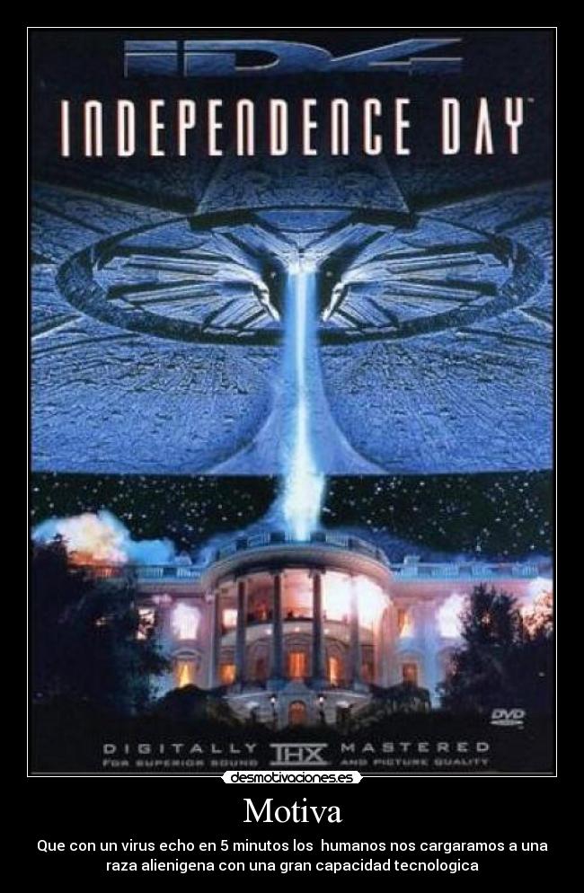 Motiva - Que con un virus echo en 5 minutos los humanos nos cargaramos a una
raza alienigena con una gran capacidad tecnologica