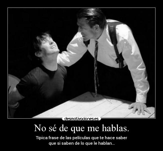 No sé de que me hablas. -