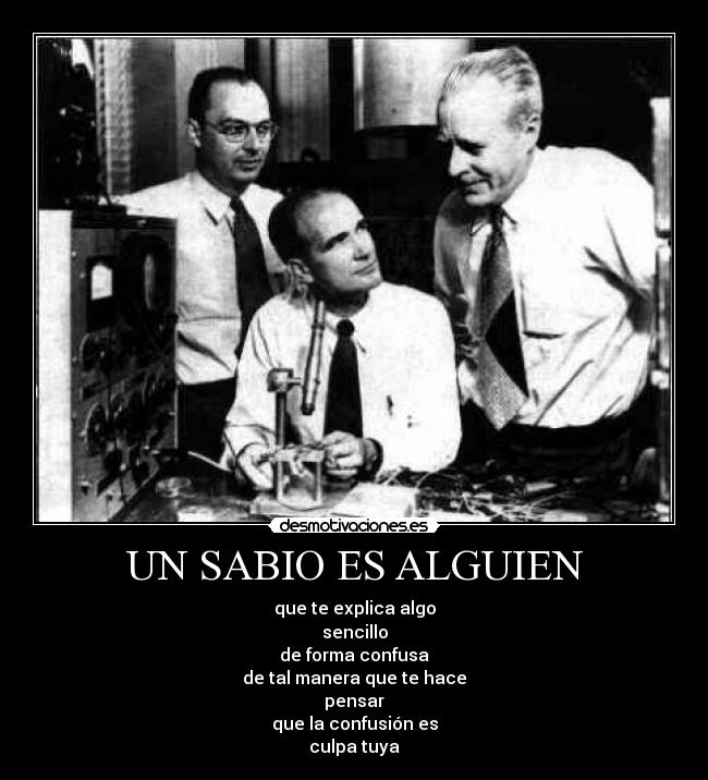UN SABIO ES ALGUIEN - que te explica algo
sencillo
de forma confusa
de tal manera que te hace
pensar
que la confusión es
culpa tuya