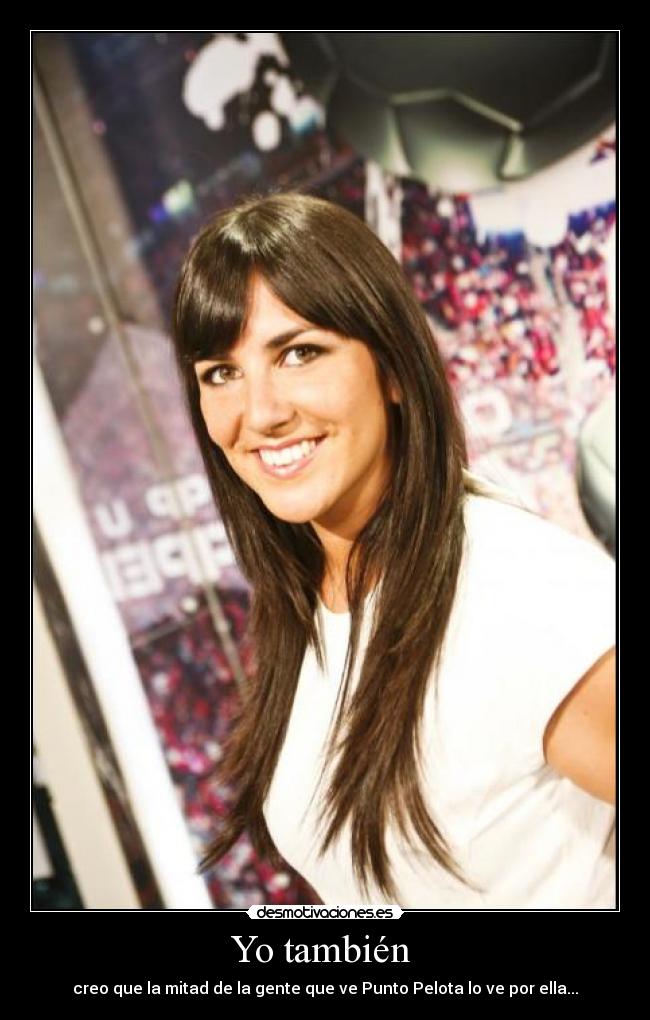 Yo también  - creo que la mitad de la gente que ve Punto Pelota lo ve por ella...
