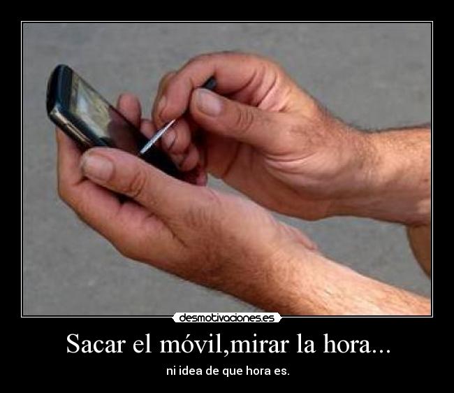 Sacar el móvil,mirar la hora... - 