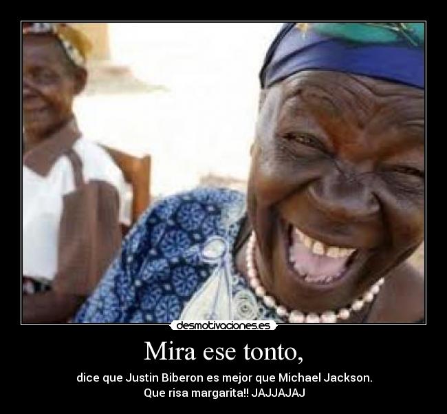Mira ese tonto, - dice que Justin Biberon es mejor que Michael Jackson.
Que risa margarita!! JAJJAJAJ