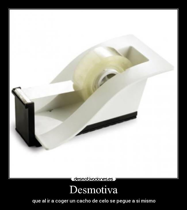 Desmotiva - que al ir a coger un cacho de celo se pegue a si mismo