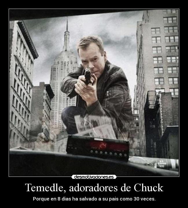 Temedle, adoradores de Chuck - Porque en 8 dias ha salvado a su pais como 30 veces.