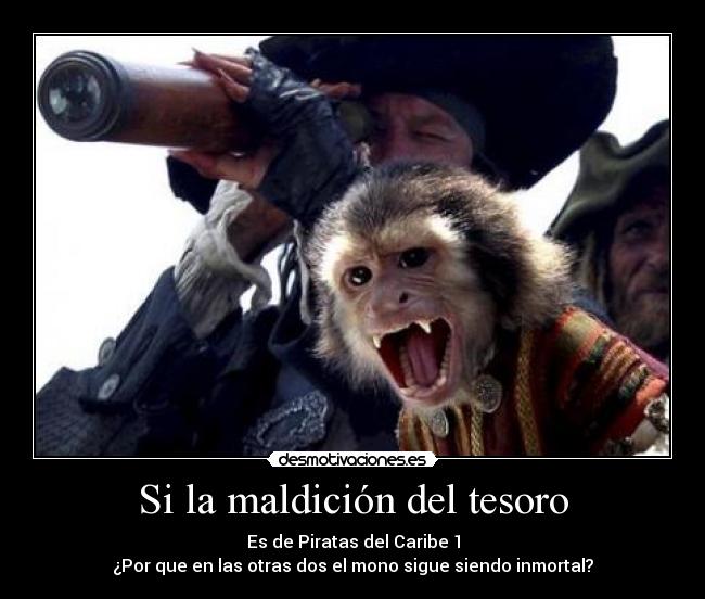 Si la maldición del tesoro - Es de Piratas del Caribe 1
¿Por que en las otras dos el mono sigue siendo inmortal?