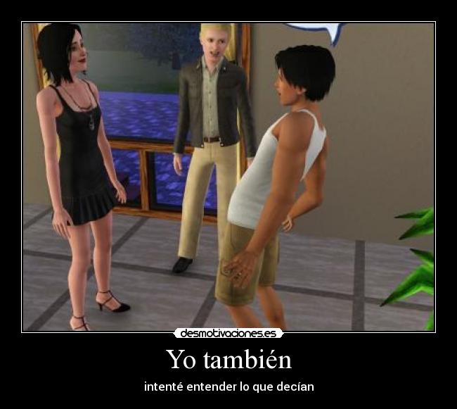 Yo también - intenté entender lo que decían